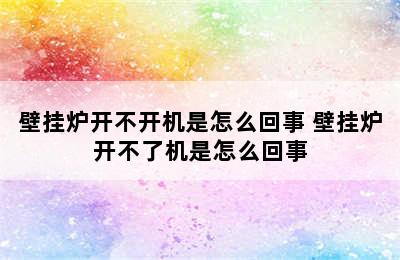 壁挂炉开不开机是怎么回事 壁挂炉开不了机是怎么回事